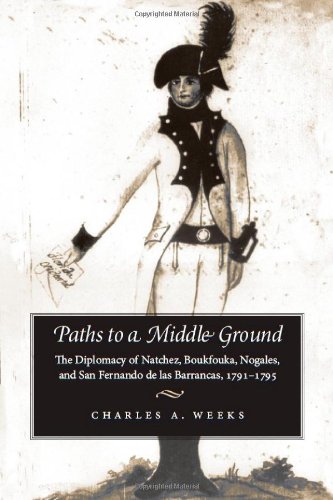 Paths To A Middle Ground The Diplomacy Of Natchez Boukfouka Nogales And San Fernando De Las Barrancas 17911795 1st Edition Charles A Weeks