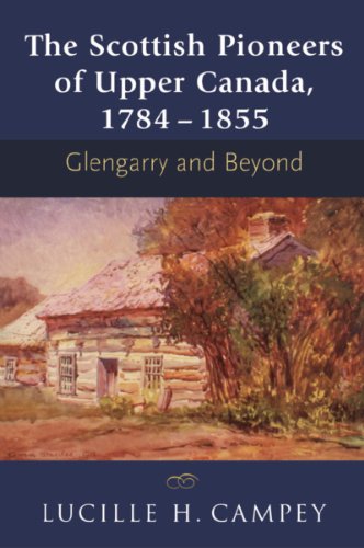 The Scottish Pioneers Of Upper Canada 17841855 Glengarry And Beyond First Edition Lucille H Campey