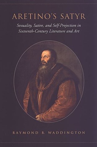 Aretinos Satyr Sexuality Satire And Selfprojection In Sixteenthcentury Literature And Art Raymond Waddington