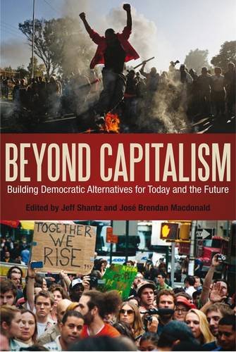 Beyond Capitalism Building Democratic Alternatives For Today And The Future Jeff Shantz