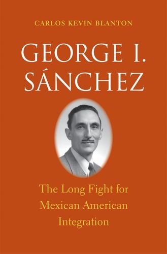 George I Snchez The Long Fight For Mexican American Integration First Edition Carlos Kevin Blanton