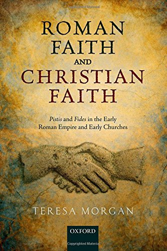 Roman Faith And Christian Faith Pistis And Fides In The Early Roman Empire And Early Churches 1st Edition Teresa Morgan