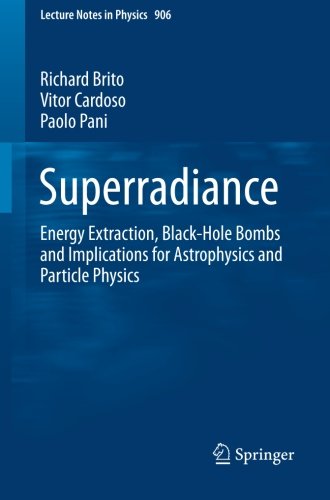 Superradiance Energy Extraction Blackhole Bombs And Implications For Astrophysics And Particle Physics 1st Ed 2015 Richard Brito