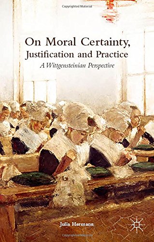 On Moral Certainty Justification And Practice A Wittgensteinian Perspective Julia Hermann