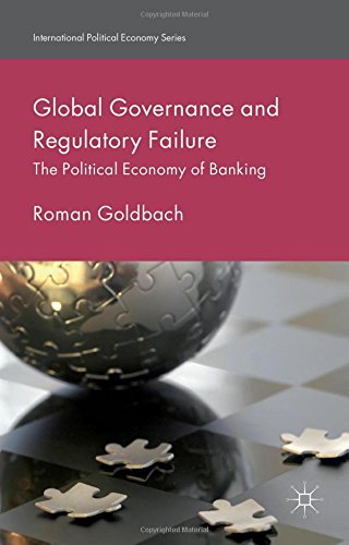 Global Governance And Regulatory Failure The Political Economy Of Banking Roman Goldbach