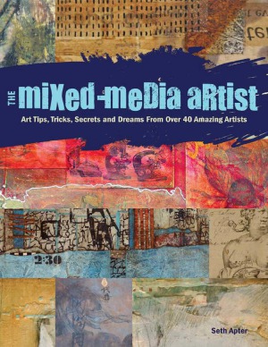 The Mixedmedia Artist Art Tips Tricks Secrets And Dreams From Over 40 Amazing Artists Seth Apter