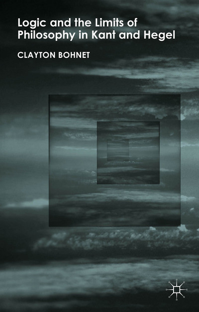 Logic And The Limits Of Philosophy In Kant And Hegel Clayton Bohnet