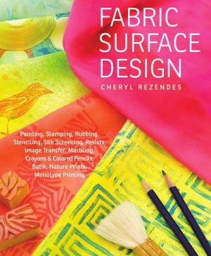 Fabric Surface Design Painting Stamping Rubbing Stenciling Silk Screening Resists Image Transfer Marbling Crayons Colored Pencils Batik Nature Prints Monotype Printing Cheryl Rezendes
