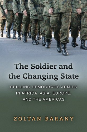 The Soldier And The Changing State Building Democratic Armies In Africa Asia Europe And The Americas Zoltan Barany