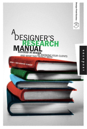 A Designers Research Manual Succeed In Design By Knowing Your Clients And What They Really Need Jennifer Visocky Ogrady