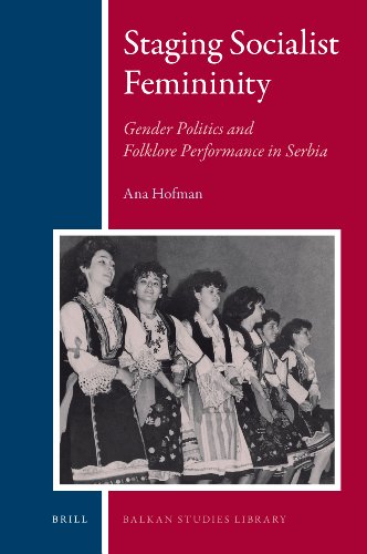 Staging Socialist Femininity Gender Politics And Folklore Performance In Serbia Harcdr Ana Hofman
