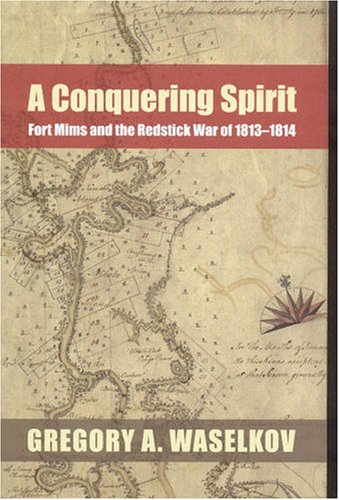 A Conquering Spirit Fort Mims And The Redstick War Of 18131814 1st Edition Gregory A Waselkov