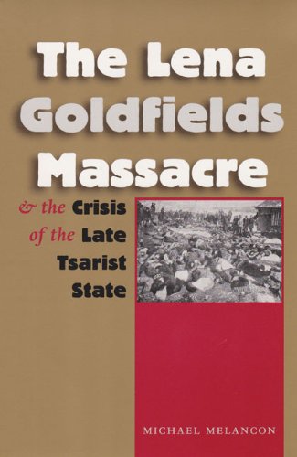 The Lena Goldfields Massacre And The Crisis Of The Late Tsarist State 1st Edition Michael Melancon