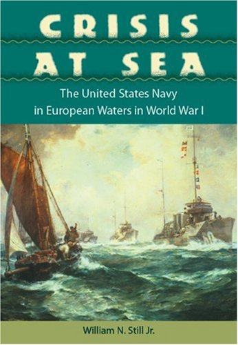 Crisis At Sea The United States Navy In European Waters In World War I 1st William N Still Jr