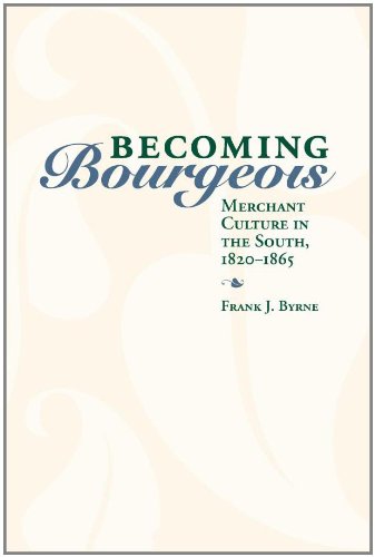 Becoming Bourgeois Merchant Culture In The South 18201865 First Edition Frank Byrne