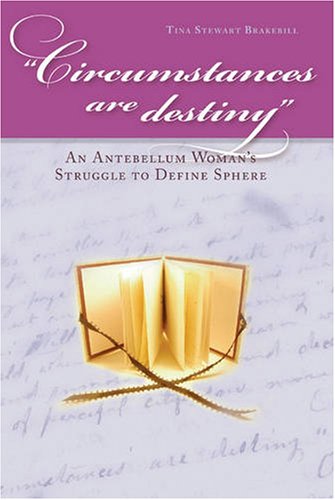 Circumstances Are Destiny An Antebellum Womans Struggle To Define Sphere 1st Tina Stewart Brakebill