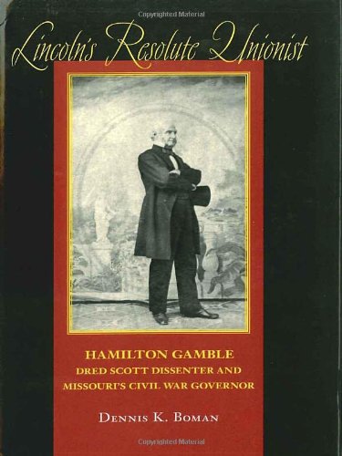 Lincolns Resolute Unionist Hamilton Gamble Dred Scott Dissenter And Missouris Civil War Governor 1st Edition Dennis K Boman