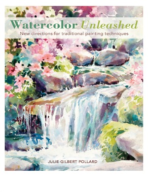 Watercolor Unleashed New Directions For Traditional Painting Techniques Julie Gilbert Pollard