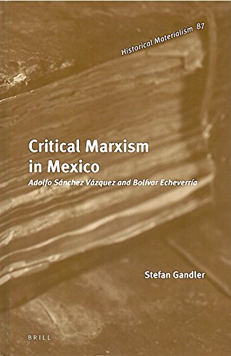 Critical Marxism In Mexico Adolfo Sanchez Vazquez And Bolivar Echeverria Stefan Gandler