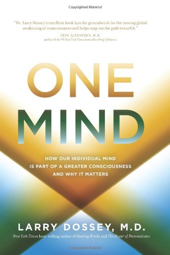 One Mind How Our Individual Mind Is Part Of A Greater Consciousness And Why It Matters Larry Dossey