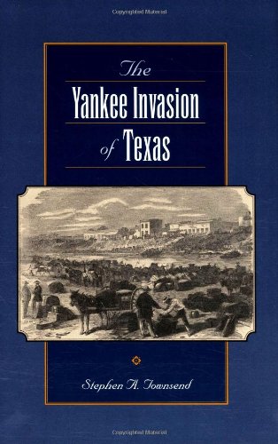 The Yankee Invasion Of Texas First Edition Stephen A Townsend
