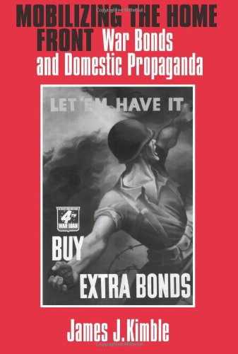 Mobilizing The Home Front War Bonds And Domestic Propaganda James J Kimble