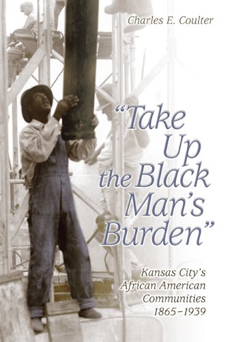 Take Up The Black Mans Burden Kansas Citys African American Communities 18651939 Charles E Coulter