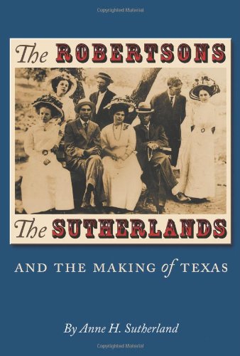 The Robertsons The Sutherlands And The Making Of Texas Anne H Sutherland