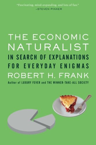 The Economic Naturalist In Search Of Explanations For Everyday Enigmas Robert H Frank