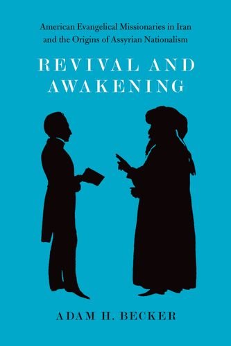 Revival And Awakening American Evangelical Missionaries In Iran And The Origins Of Assyrian Nationalism Adam H Becker