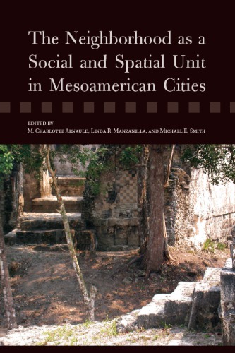 The Neighborhood As A Social And Spatial Unit In Mesoamerican Cities 1st M Charlotte Arnauld Ed