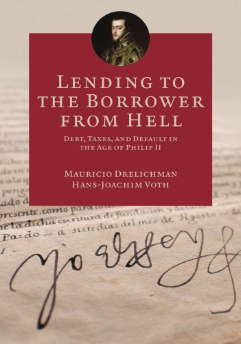 Lending To The Borrower From Hell Debt Taxes And Default In The Age Of Philip Ii Mauricio Drelichman