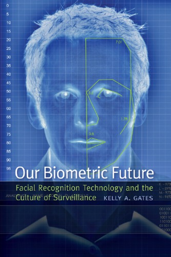 Our Biometric Future Facial Recognition Technology And The Culture Of Surveillance Kelly A Gates