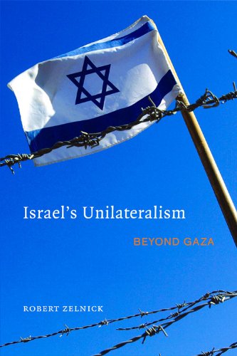 Israels Unilateralism Beyond Gaza 1st Robert Zelnick