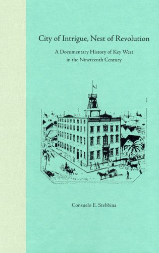 City Of Intrigue Nest Of Revolution A Documentary History Of Key West In The Nineteenth Century 1st Consuelo E Stebbins