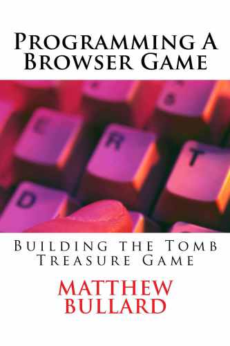Programming A Browser Game Building The Tomb Treasure Game 1st Matthew Bullard