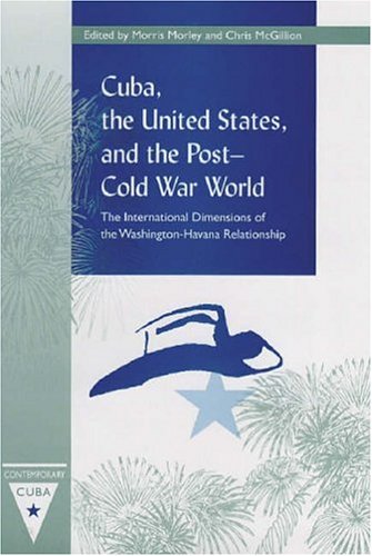 Cuba The United States And The Postcold War World The International Dimensions Of The Washingtonhavana Relationship 1st Morris Morley