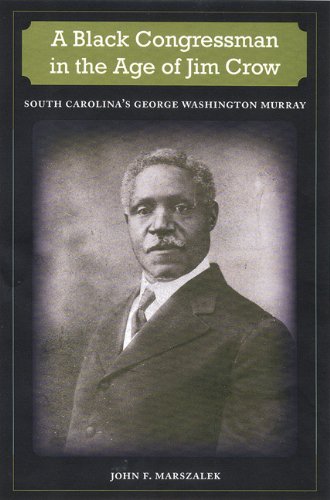 A Black Congressman In The Age Of Jim Crow South Carolinas George Washington Murray 1st John F Marszalek