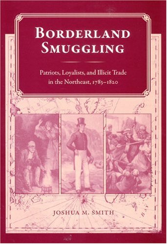 Borderland Smuggling Patriots Loyalists And Illicit Trade In The Northeast 17831820 1st Joshua M Smith