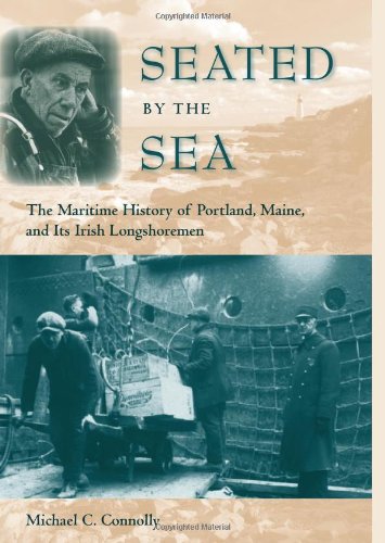 Seated By The Sea The Maritime History Of Portland Maine And Its Irish Longshoremen Michael C Connolly