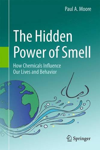 The Hidden Power Of Smell How Chemicals Influence Our Lives And Behavior Paul A Moore