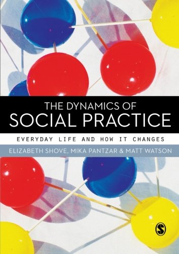 The Dynamics Of Social Practice Everyday Life And How It Changes Elizabeth Shove