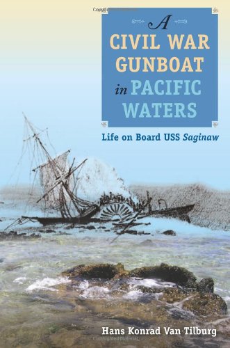 A Civil War Gunboat In Pacific Waters Life On Board Uss Saginaw Hans Konrad Van Tilburg