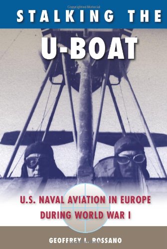 Stalking The Uboat Us Naval Aviation In Europe During World War I 1st Edition Geoffrey L Rossano
