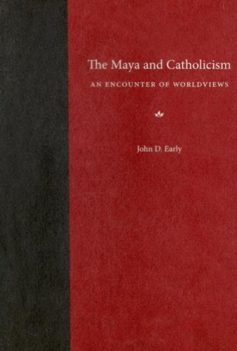 The Maya And Catholicism An Encounter Of Worldviews 1st John D Early