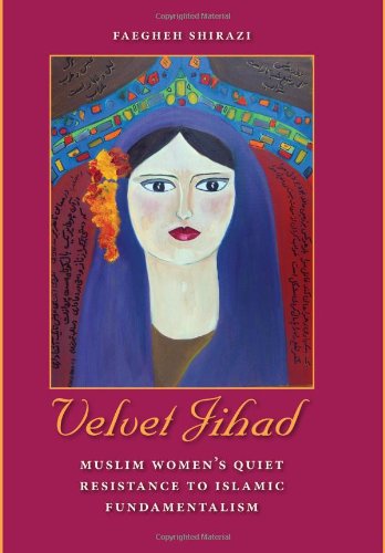 Velvet Jihad Muslim Womens Quiet Resistance To Islamic Fundamentalism Faegheh Shirazi