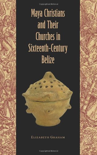 Maya Christians And Their Churches In Sixteenthcentury Belize 1st Edition Elizabeth Graham