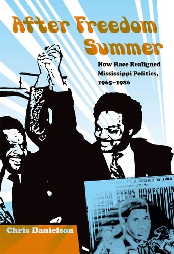 After Freedom Summer How Race Realigned Mississippi Politics 19651986 Chris Danielson
