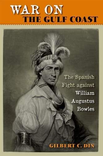 War On The Gulf Coast The Spanish Fight Against William Augustus Bowles Gilbert C Din