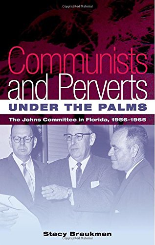 Communists And Perverts Under The Palms The Johns Committee In Florida 19561965 Stacy Braukman